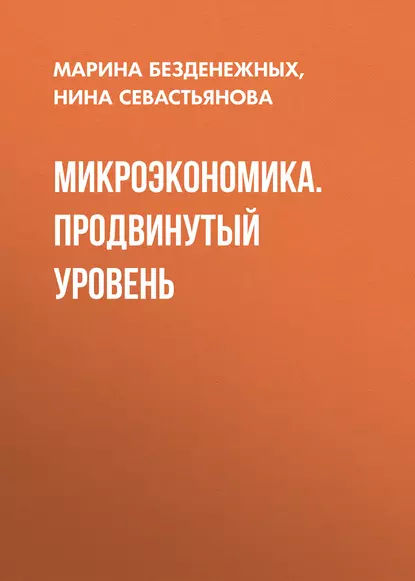 Обложка книги Микроэкономика. Продвинутый уровень, Нина Борисовна Севастьянова