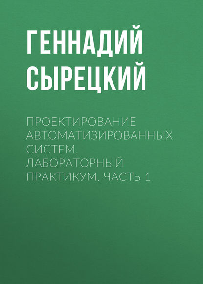 Проектирование автоматизированных систем. Лабораторный практикум. Часть 1 (Геннадий Сырецкий). 