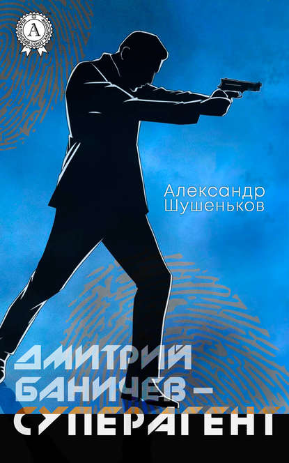 Александр Шушеньков — Дмитрий Баничев – суперагент