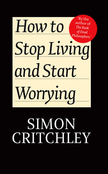 How to Stop Living and Start Worrying. Conversations with Carl Cederström (Critchley Simon). 