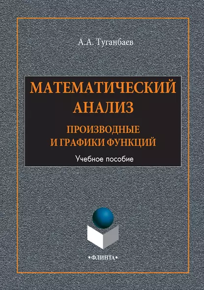 Обложка книги Математический анализ. Производные и графики функций. Учебное пособие, А. А. Туганбаев