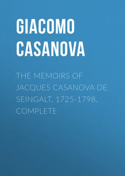 Обложка книги The Memoirs of Jacques Casanova de Seingalt, 1725-1798. Complete, Giacomo Casanova