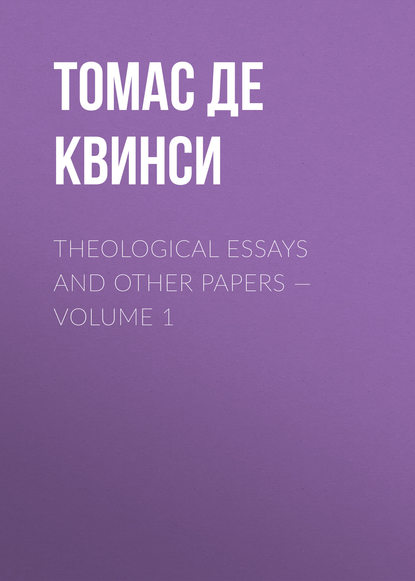 Томас де Квинси — Theological Essays and Other Papers — Volume 1