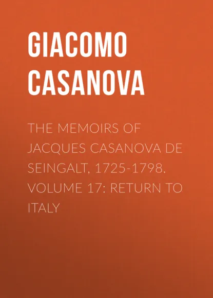 Обложка книги The Memoirs of Jacques Casanova de Seingalt, 1725-1798. Volume 17: Return to Italy, Giacomo Casanova
