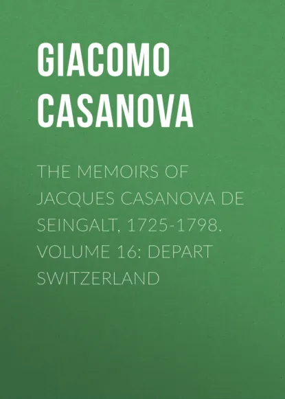 Обложка книги The Memoirs of Jacques Casanova de Seingalt, 1725-1798. Volume 16: Depart Switzerland, Giacomo Casanova