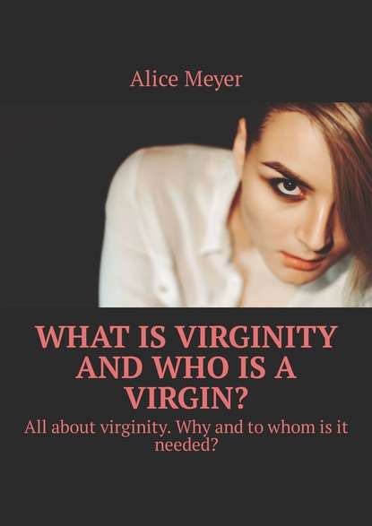 Alice Meyer - What is virginity and who is a virgin? All about virginity. Why and to whom is it needed?
