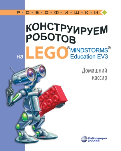 Обложка книги Конструируем роботов на LEGO MINDSTORMS Education EV3. Домашний кассир, В. В. Тарапата