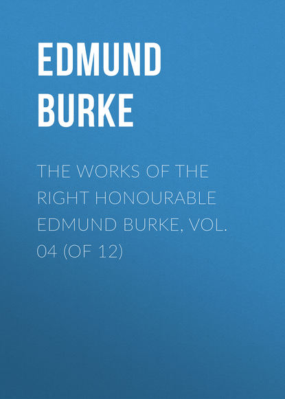 The Works of the Right Honourable Edmund Burke, Vol. 04 (of 12) (Edmund Burke). 