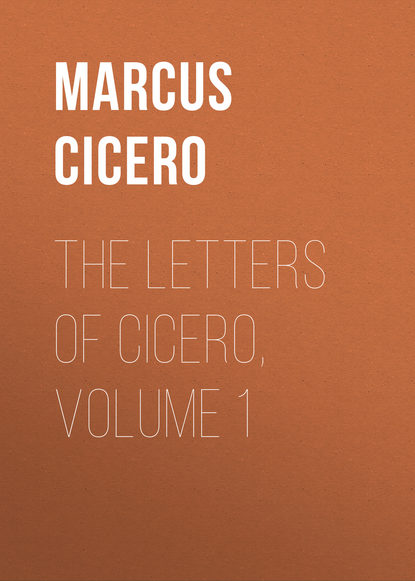 Марк Туллий Цицерон — The Letters of Cicero, Volume 1
