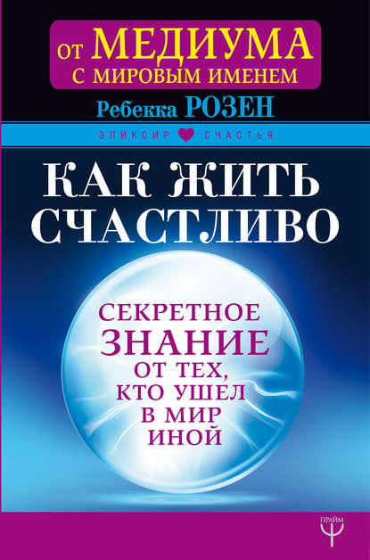 Ребекка Розенблат - Как жить счастливо. Секретное знание от тех, кто ушел в Мир Иной