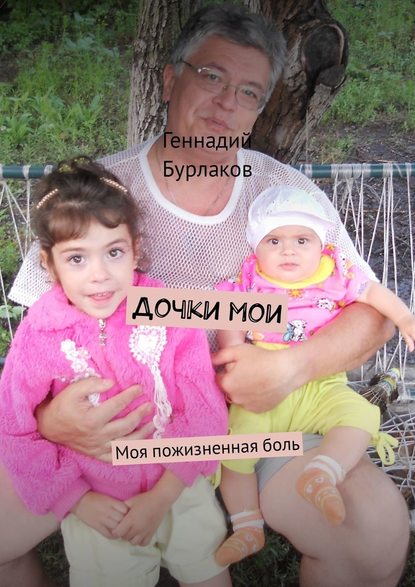Геннадий Анатольевич Бурлаков - Дочки мои. Моя пожизненная боль