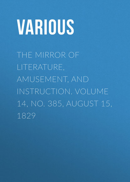 Various — The Mirror of Literature, Amusement, and Instruction. Volume 14, No. 385, August 15, 1829