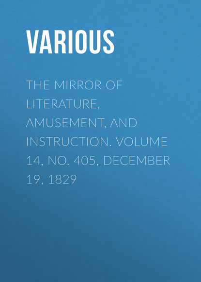 The Mirror of Literature, Amusement, and Instruction. Volume 14, No. 405, December 19, 1829 - Various