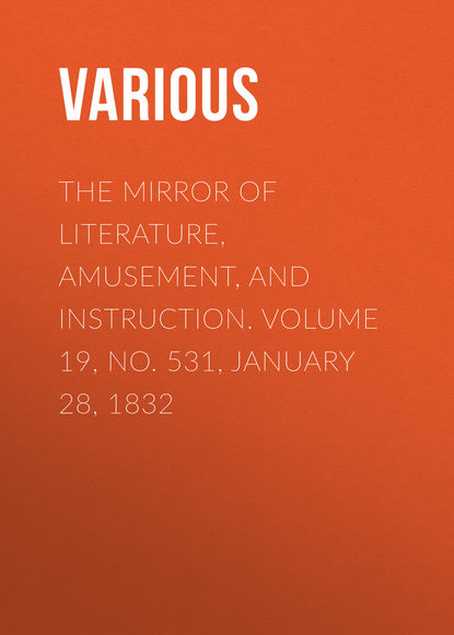 Various — The Mirror of Literature, Amusement, and Instruction. Volume 19, No. 531, January 28, 1832