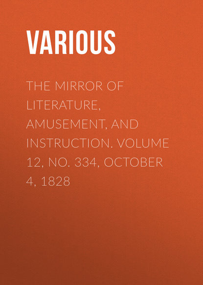 Various — The Mirror of Literature, Amusement, and Instruction. Volume 12, No. 334, October 4, 1828