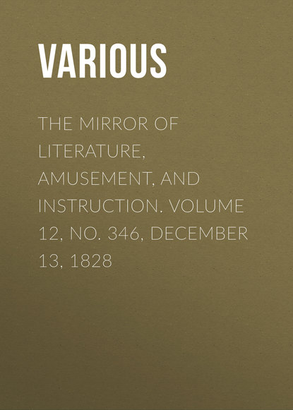 Various — The Mirror of Literature, Amusement, and Instruction. Volume 12, No. 346, December 13, 1828