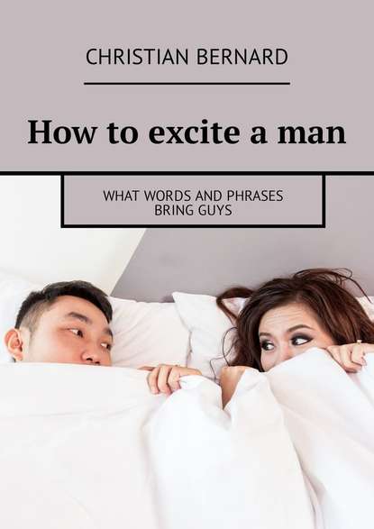 Christian Bernard — How to excite a man. What words and phrases bring guys