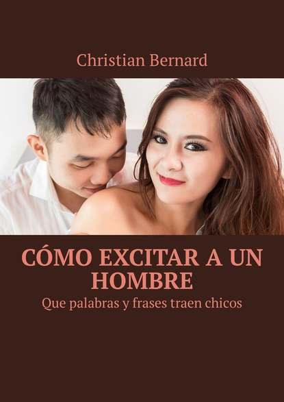 Christian Bernard - Cómo excitar a un hombre. Que palabras y frases traen chicos