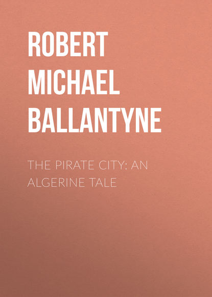 The Pirate City: An Algerine Tale - Robert Michael Ballantyne