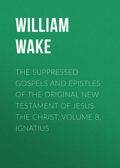 The suppressed Gospels and Epistles of the original New Testament of Jesus the Christ, Volume 8, Ignatius (William Wake). 