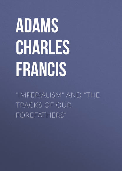 Adams Charles Francis — "Imperialism" and "The Tracks of Our Forefathers"