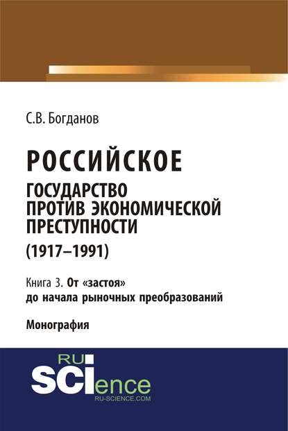 С. В. Богданов - Российское государство против экономической преступности (1917–1991). Кн. 3. От «застоя» до начала рыночных преобразований