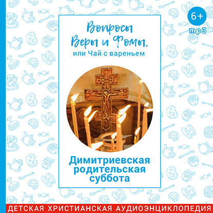 

Вопросы Веры и Фомы, или чай с вареньем. Димитриевская родительская суббота