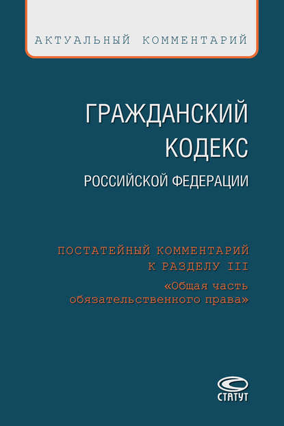 Коллектив авторов - Гражданский кодекс Российской Федерации. Постатейный комментарий к разделу III «Общая часть обязательственного права»