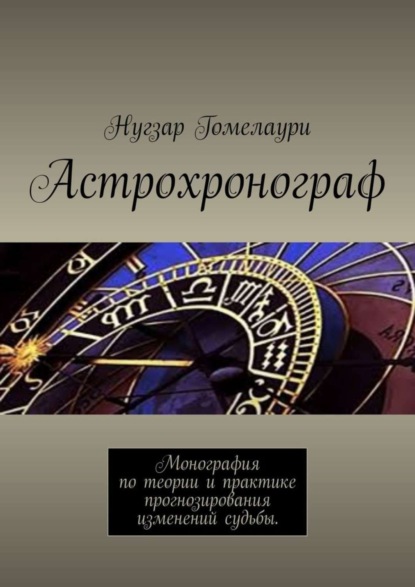 Астрохронограф. Монография по теории и практике прогнозирования изменений судьбы (Нугзар Гомелаури). 