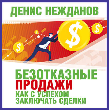 Денис Нежданов — Безотказные продажи: как с успехом заключать сделки