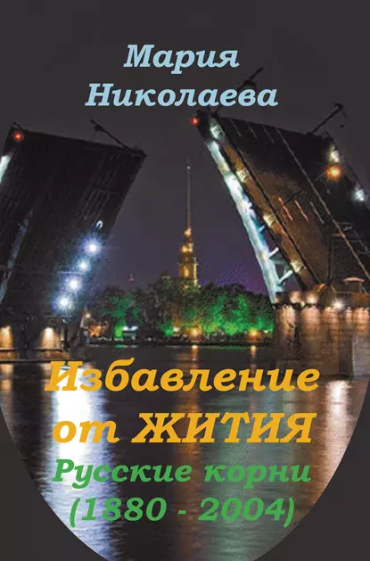 Обложка книги Избавление от Жития: Русские корни (1880-2004), Мария Николаева