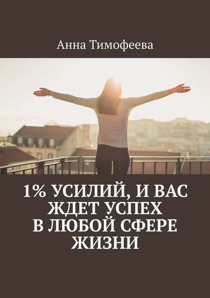 Анна Тимофеева - 1% усилий, и вас ждет успех в любой сфере жизни