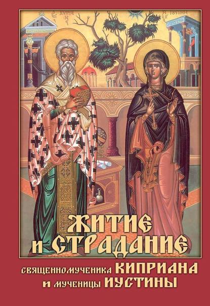 Группа авторов - Житие и страдание священномученика Киприана и мученицы Иустины