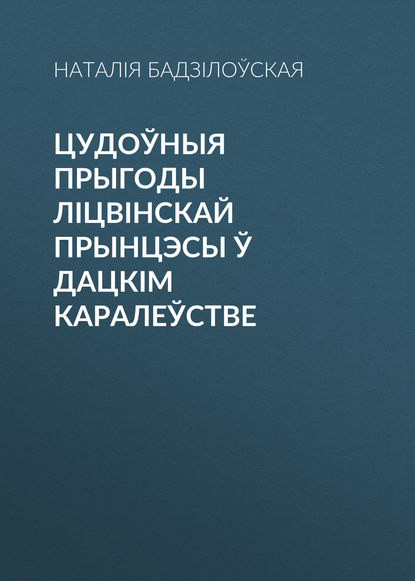 Цудоўныя прыгоды ліцвінскай прынцэсы ў Дацкім Каралеўстве - Наталія Бадзілоўская