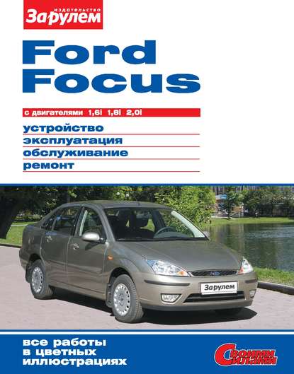 Коллектив авторов - Ford Focus с двигателями 1,6i; 1,8i; 2,0i. Устройство, эксплуатация, обслуживание, ремонт. Иллюстрированное руководство
