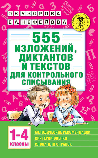 О. В. Узорова - 555 изложений, диктантов и текстов для контрольного списывания с методическими рекомендациями, критериями оценки, словами для справок. 1–4 классы
