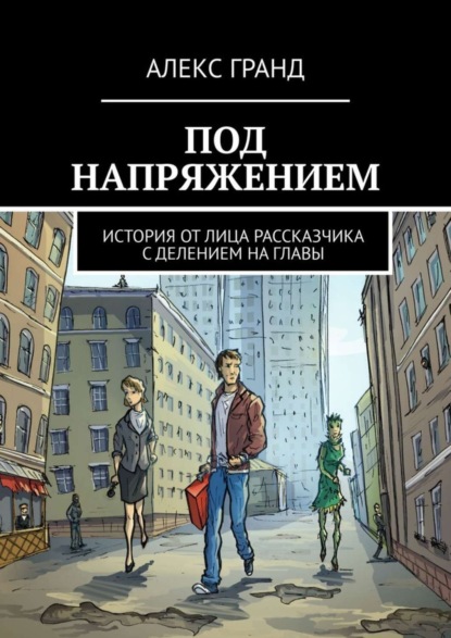 Под напряжением. История от лица рассказчика. С делением на главы (Алекс Гранд). 