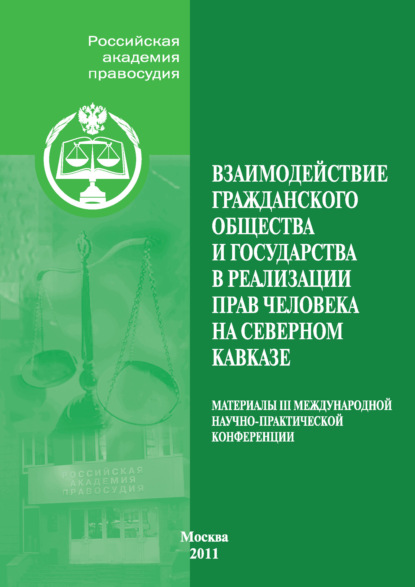 Взаимодействие гражданского общества и государства в реализации прав человека на Северном Кавказе. Материалы III Международной научно-практической конференции, проведенной Российской академией правосудия совместно с Пятигорским филиалом Российской академии государственной службы при Президенте Российской Федерации 19-21 ноября 2010 г. в г. Пятигорске