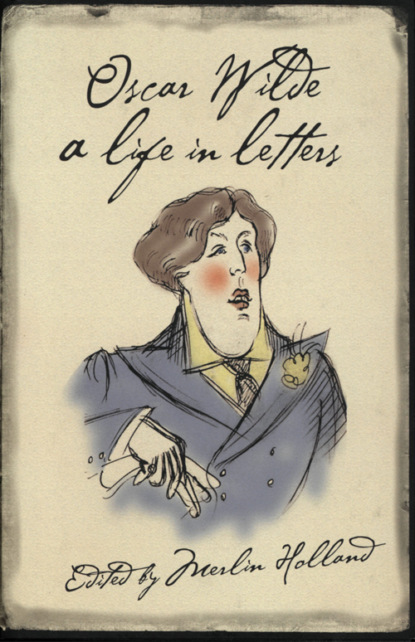 Оскар Уайльд — Oscar Wilde: A Life in Letters