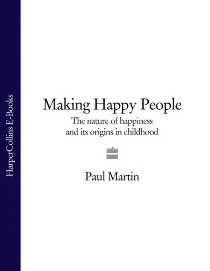 Paul  Martin - Making Happy People: The nature of happiness and its origins in childhood