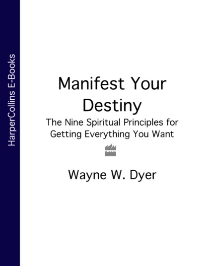 Обложка книги Manifest Your Destiny: The Nine Spiritual Principles for Getting Everything You Want, Уэйн Дайер