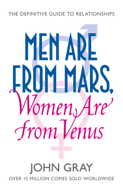 Джон Грэй — Men Are from Mars, Women Are from Venus: A Practical Guide for Improving Communication and Getting What You Want in Your Relationships