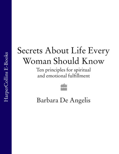 Barbara Angelis De - Secrets About Life Every Woman Should Know: Ten principles for spiritual and emotional fulfillment