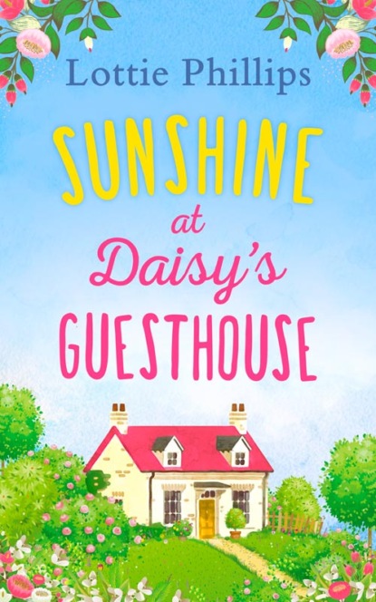Lottie  Phillips - Sunshine at Daisy’s Guesthouse: A heartwarming summer romance to escape with in 2018!