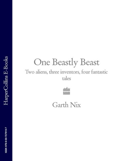 Гарт Никс - One Beastly Beast: Two aliens, three inventors, four fantastic tales