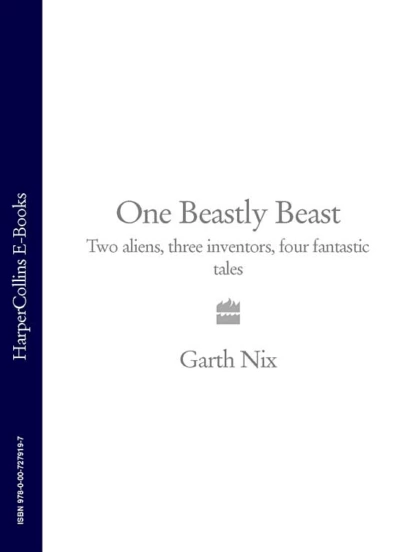 Обложка книги One Beastly Beast: Two aliens, three inventors, four fantastic tales, Гарт Никс