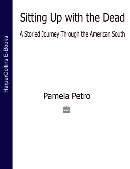 Обложка книги Sitting Up With the Dead: A Storied Journey Through the American South, Pamela  Petro