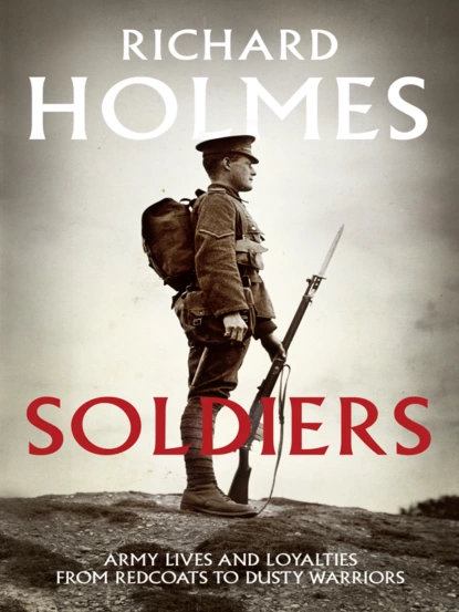 Обложка книги Soldiers: Army Lives and Loyalties from Redcoats to Dusty Warriors, Richard  Holmes