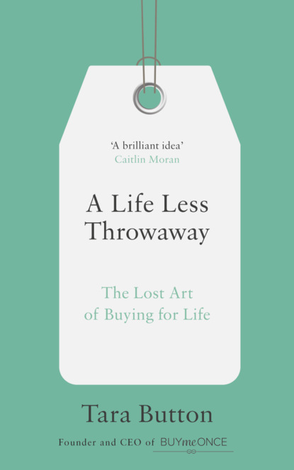 A Life Less Throwaway: The lost art of buying for life - Tara  Button