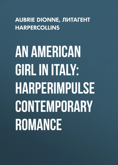 Обложка книги An American Girl in Italy: HarperImpulse Contemporary Romance, Aubrie  Dionne